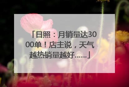 日照：月销量达3000单！店主说，天气越热销量越好……