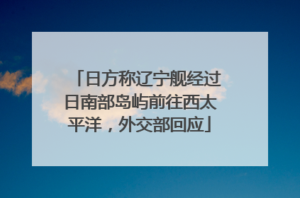 日方称辽宁舰经过日南部岛屿前往西太平洋，外交部回应