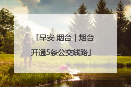 早安 烟台｜烟台开通5条公交线路