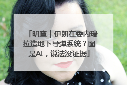 明查｜伊朗在委内瑞拉造地下导弹系统？图是AI，说法没证据