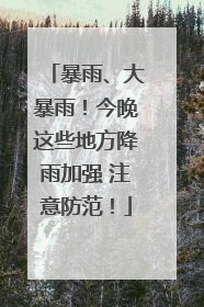暴雨、大暴雨！今晚这些地方降雨加强 注意防范！