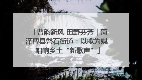 曹韵新风 田野芬芳｜菏泽曹县磐石街道：以歌为媒 唱响乡土“新歌声”