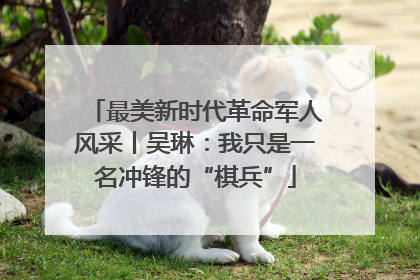 最美新时代革命军人风采丨吴琳：我只是一名冲锋的“棋兵”