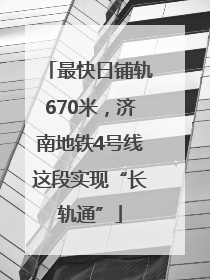 最快日铺轨670米，济南地铁4号线这段实现“长轨通”