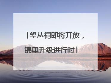 望丛祠即将开放，锦里升级进行时