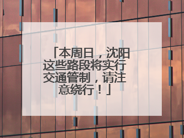 本周日，沈阳这些路段将实行交通管制，请注意绕行！