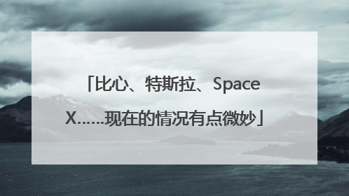 比心、特斯拉、SpaceX……现在的情况有点微妙
