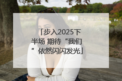 步入2025下半场 期待“我们”依然闪闪发光