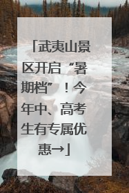 武夷山景区开启“暑期档”！今年中、高考生有专属优惠→