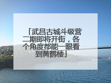 武昌古城斗级营二期即将开街，各个角度都能一眼看到黄鹤楼