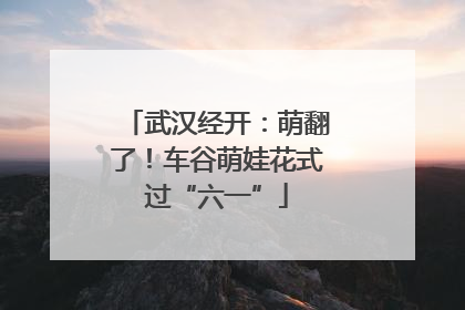 武汉经开：萌翻了！车谷萌娃花式过“六一”
