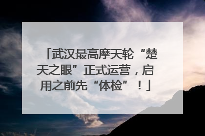 武汉最高摩天轮“楚天之眼”正式运营，启用之前先“体检”！