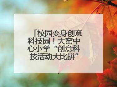 校园变身创意科技园！大窑中心小学“创意科技活动大比拼”点燃科学梦想