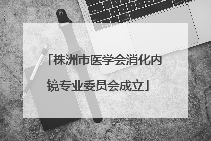株洲市医学会消化内镜专业委员会成立