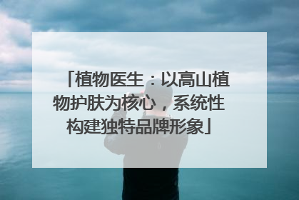 植物医生：以高山植物护肤为核心，系统性构建独特品牌形象