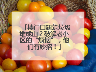 楼门口建筑垃圾堆成山？破解老小区的“烦恼”，他们有妙招！