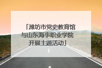 潍坊市党史教育馆与山东海事职业学院开展主题活动