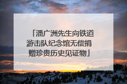 潘广洲先生向铁道游击队纪念馆无偿捐赠珍贵历史见证物