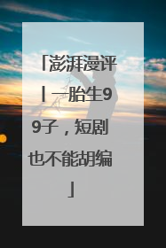 澎湃漫评丨一胎生99子，短剧也不能胡编