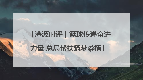 澧源时评｜篮球传递奋进力量 总局帮扶筑梦桑植