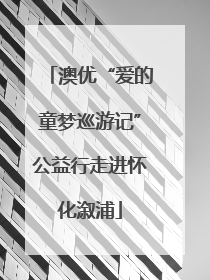 澳优“爱的童梦巡游记”公益行走进怀化溆浦