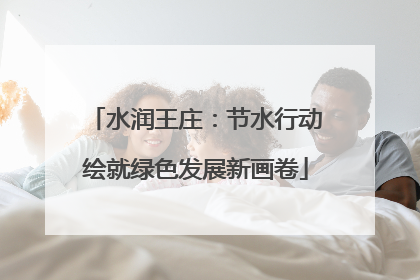 水润王庄：节水行动绘就绿色发展新画卷