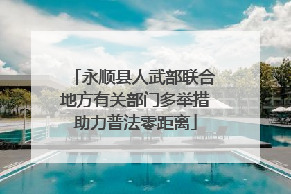 永顺县人武部联合地方有关部门多举措助力普法零距离
