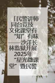 民警讲师同台竞技 文化课堂有“知”有味——沙洋长林监狱开展2025年“星光微课堂”暨民警优质课竞赛