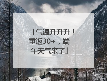 气温升升升！重返30+，端午天气来了