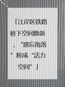 江岸区铁路桥下空间焕新，“遗忘角落”将成“活力空间”
