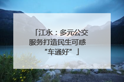江永：多元公交服务打造民生可感“车通好”