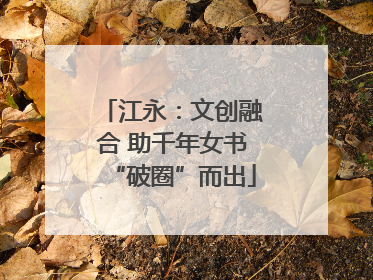 江永：文创融合 助千年女书“破圈”而出