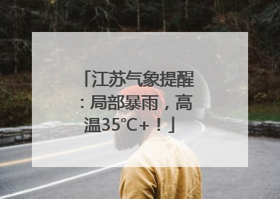 江苏气象提醒：局部暴雨，高温35℃+！