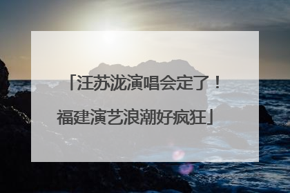 汪苏泷演唱会定了！福建演艺浪潮好疯狂