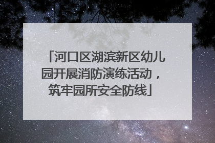河口区湖滨新区幼儿园开展消防演练活动，筑牢园所安全防线