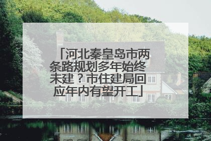 河北秦皇岛市两条路规划多年始终未建？市住建局回应年内有望开工