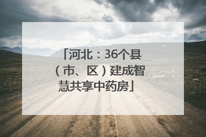 河北：36个县（市、区）建成智慧共享中药房