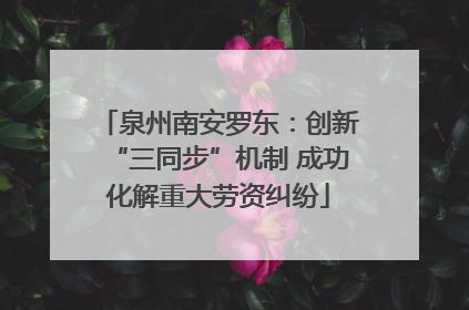 泉州南安罗东：创新“三同步”机制 成功化解重大劳资纠纷