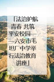 法治护航青春 共筑平安校园——六安市毛坦厂中学举行法治教育讲座