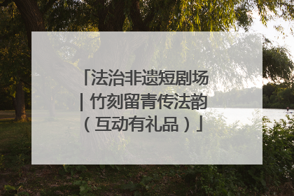法治非遗短剧场｜竹刻留青传法韵（互动有礼品）