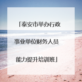 泰安市举办行政事业单位财务人员能力提升培训班