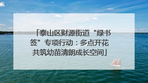 泰山区财源街道“绿书签”专项行动：多点开花共筑幼苗清朗成长空间