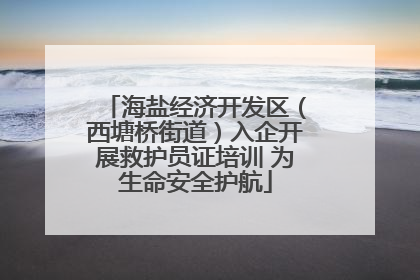 海盐经济开发区（西塘桥街道）入企开展救护员证培训 为生命安全护航