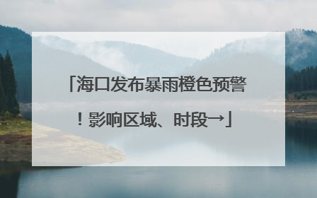 海口发布暴雨橙色预警！影响区域、时段→