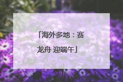 海外多地：赛龙舟 迎端午