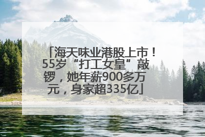 海天味业港股上市！55岁“打工女皇”敲锣，她年薪900多万元，身家超335亿