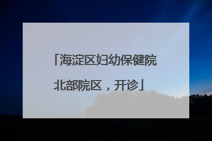 海淀区妇幼保健院北部院区，开诊