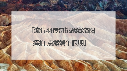 流行羽传奇挑战赛洛阳挥拍 点燃端午假期