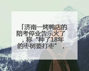 济南一烤鸭店的陪考停业告示火了，称“种了18年的枣树要打枣”，还祝考生“鸭”的全对