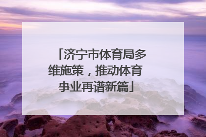 济宁市体育局多维施策，推动体育事业再谱新篇